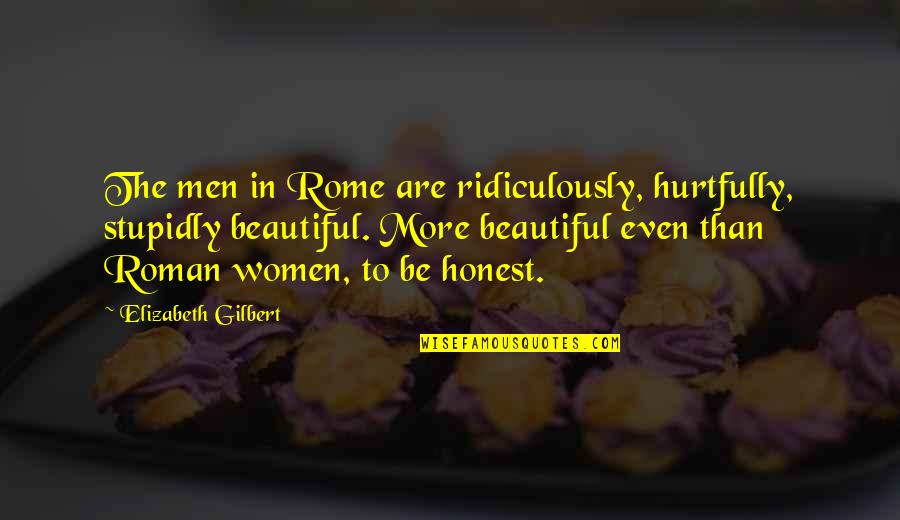 Tahmina S Quotes By Elizabeth Gilbert: The men in Rome are ridiculously, hurtfully, stupidly Tahmina S Quotes By Elizabeth Gilbert: The men in Rome are ridiculously, hurtfully, stupidly