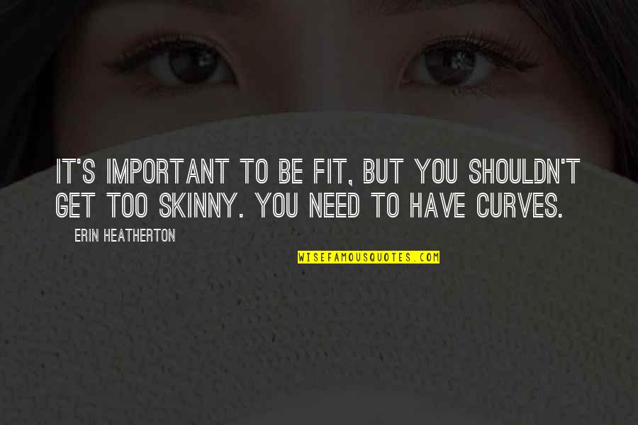 Tahmineh Saghafi Quotes By Erin Heatherton: It's important to be fit, but you shouldn't Tahmineh Saghafi Quotes By Erin Heatherton: It's important to be fit, but you shouldn't