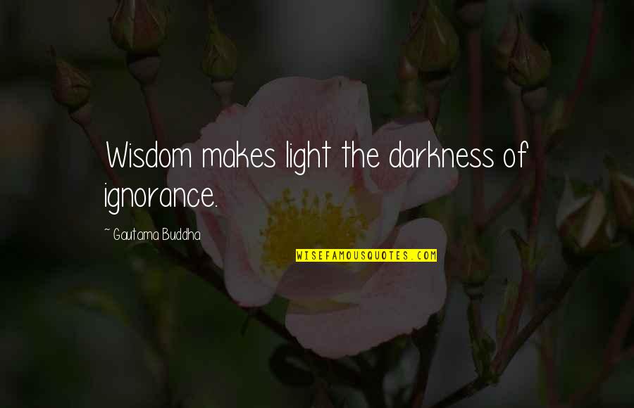 Tahneh Quotes By Gautama Buddha: Wisdom makes light the darkness of ignorance.
