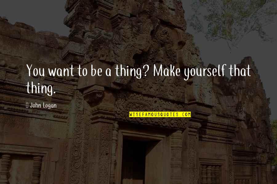 Tahneh Quotes By John Logan: You want to be a thing? Make yourself