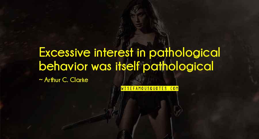 Tahnesia Watts Quotes By Arthur C. Clarke: Excessive interest in pathological behavior was itself pathological