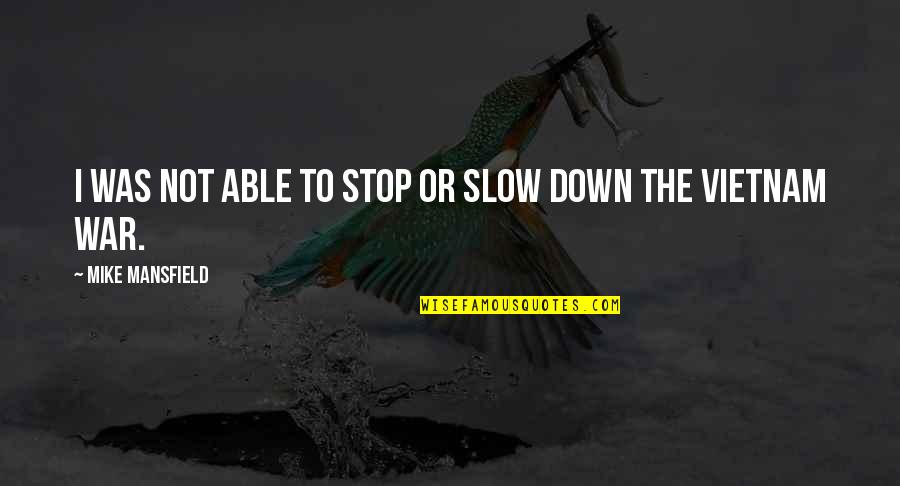 Tahoun Al Quotes By Mike Mansfield: I was not able to stop or slow Tahoun Al Quotes By Mike Mansfield: I was not able to stop or slow