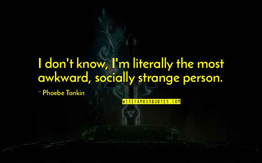 Tahquitz Quotes By Phoebe Tonkin: I don't know, I'm literally the most awkward,