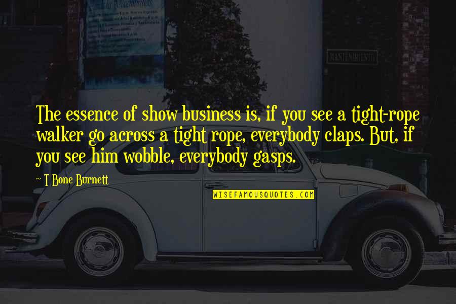 Tahran Quotes By T Bone Burnett: The essence of show business is, if you Tahran Quotes By T Bone Burnett: The essence of show business is, if you