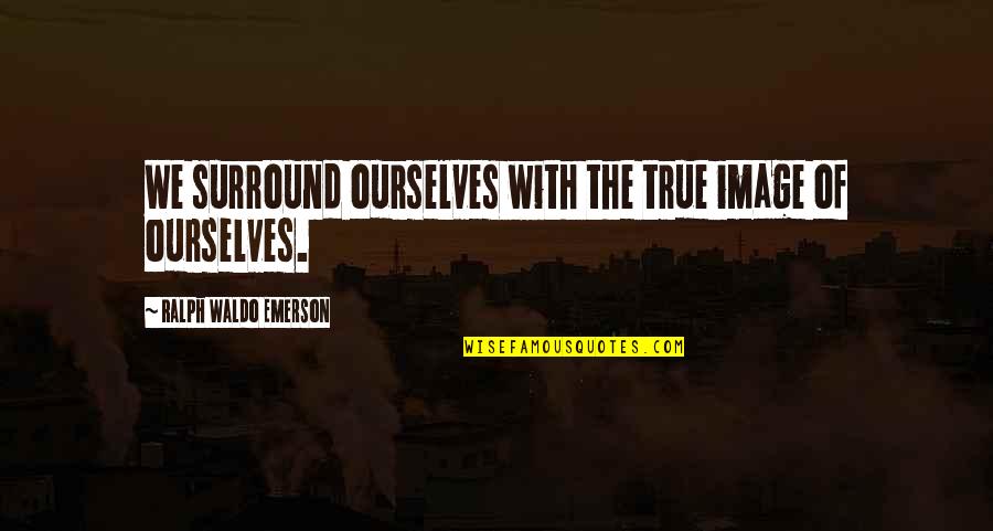 Tahrif Quran Quotes By Ralph Waldo Emerson: We surround ourselves with the true image of Tahrif Quran Quotes By Ralph Waldo Emerson: We surround ourselves with the true image of