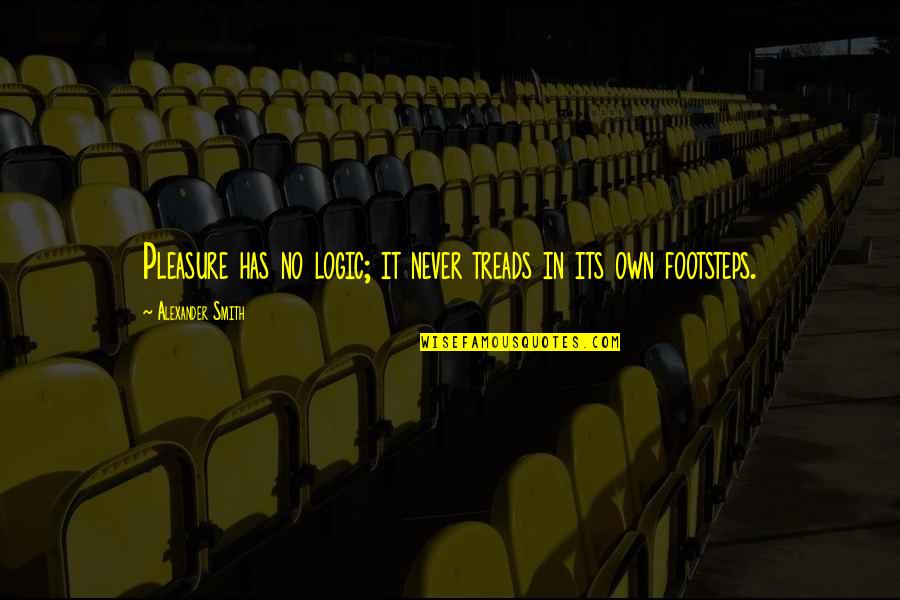 Tahseel Quotes By Alexander Smith: Pleasure has no logic; it never treads in Tahseel Quotes By Alexander Smith: Pleasure has no logic; it never treads in