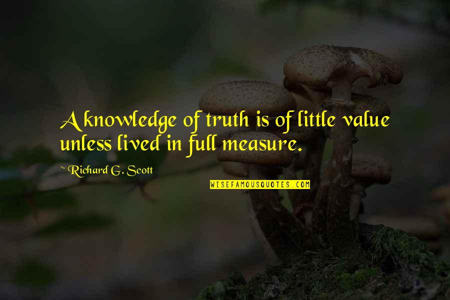 Tahseel Quotes By Richard G. Scott: A knowledge of truth is of little value Tahseel Quotes By Richard G. Scott: A knowledge of truth is of little value
