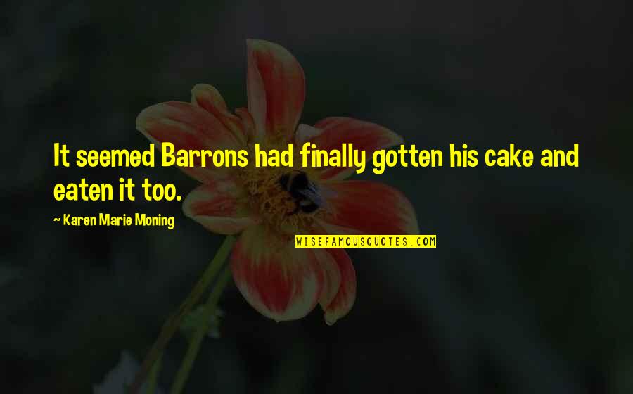 Tahseen Mirza Quotes By Karen Marie Moning: It seemed Barrons had finally gotten his cake Tahseen Mirza Quotes By Karen Marie Moning: It seemed Barrons had finally gotten his cake