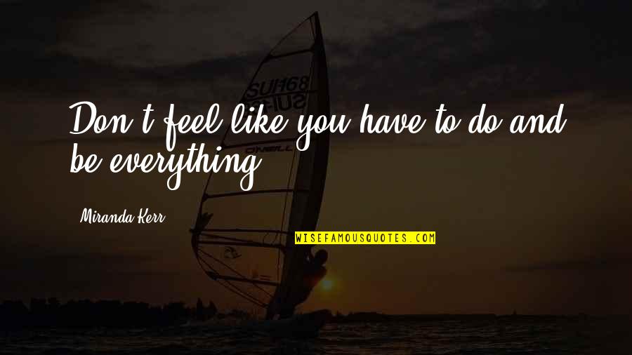 Tahseen Mirza Quotes By Miranda Kerr: Don't feel like you have to do and Tahseen Mirza Quotes By Miranda Kerr: Don't feel like you have to do and