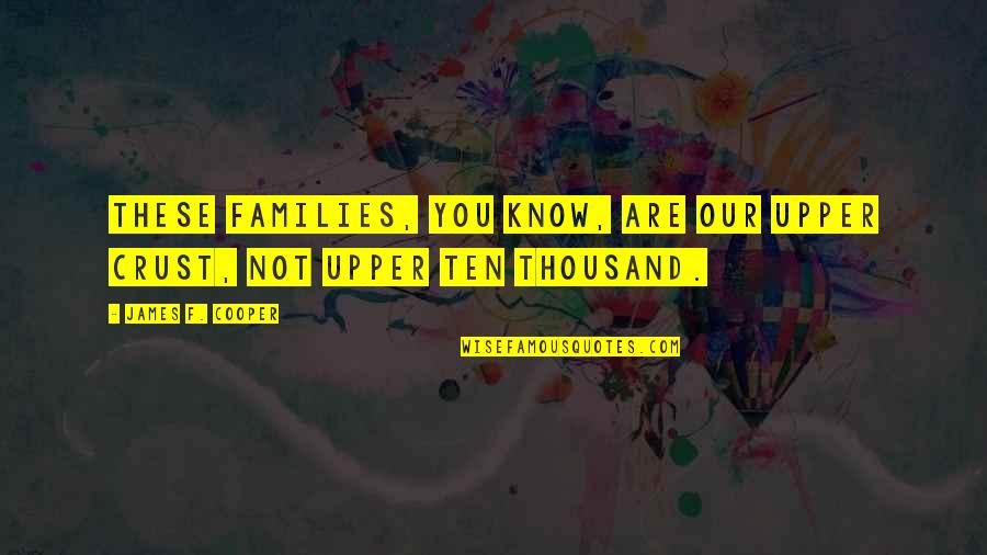 Tahtele Quotes By James F. Cooper: These families, you know, are our upper crust, Tahtele Quotes By James F. Cooper: These families, you know, are our upper crust,