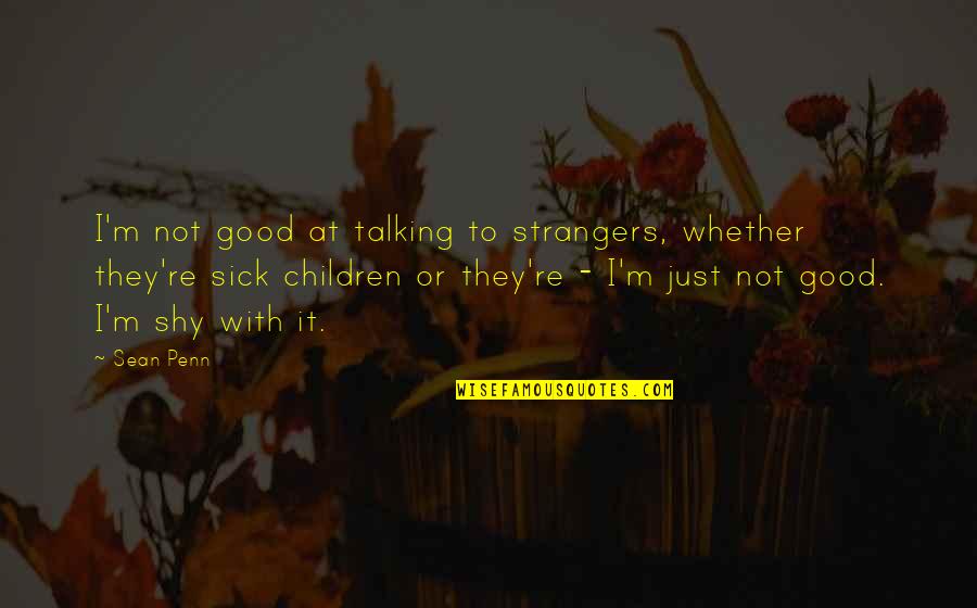 Tahtele Quotes By Sean Penn: I'm not good at talking to strangers, whether