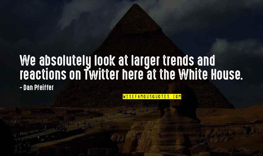 Tahwagi Quotes By Dan Pfeiffer: We absolutely look at larger trends and reactions Tahwagi Quotes By Dan Pfeiffer: We absolutely look at larger trends and reactions
