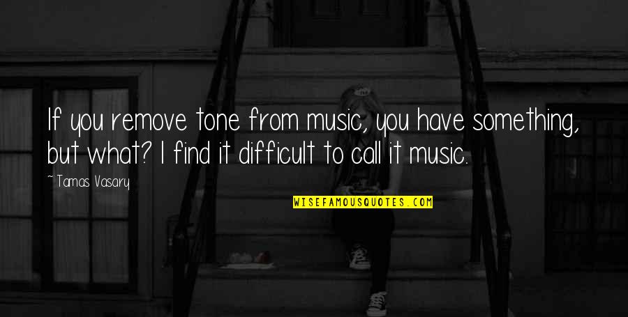 Tahwagi Quotes By Tamas Vasary: If you remove tone from music, you have Tahwagi Quotes By Tamas Vasary: If you remove tone from music, you have