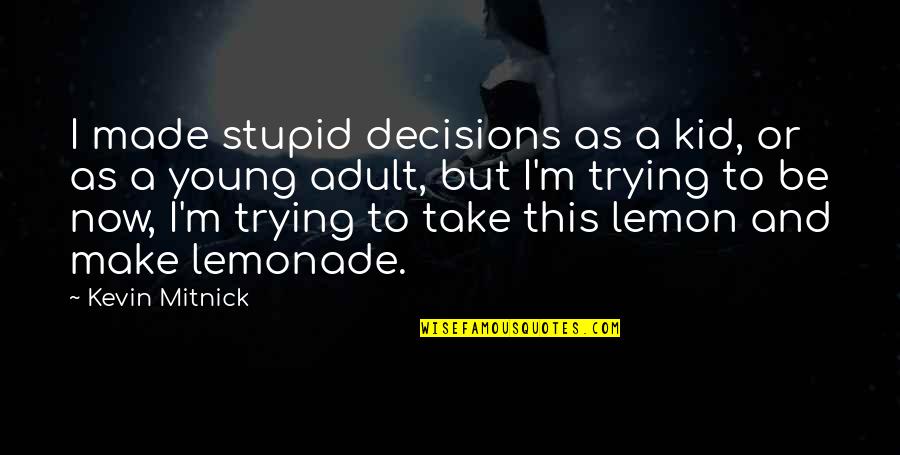 Tai Chi Quote Quotes By Kevin Mitnick: I made stupid decisions as a kid, or