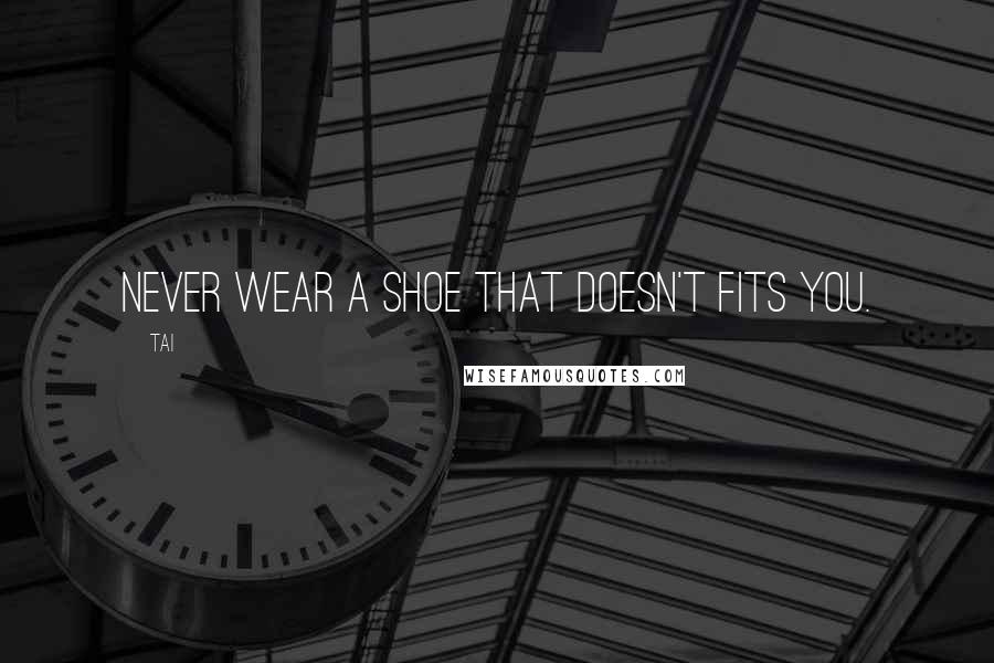Tai quotes: Never wear a shoe that doesn't fits you.