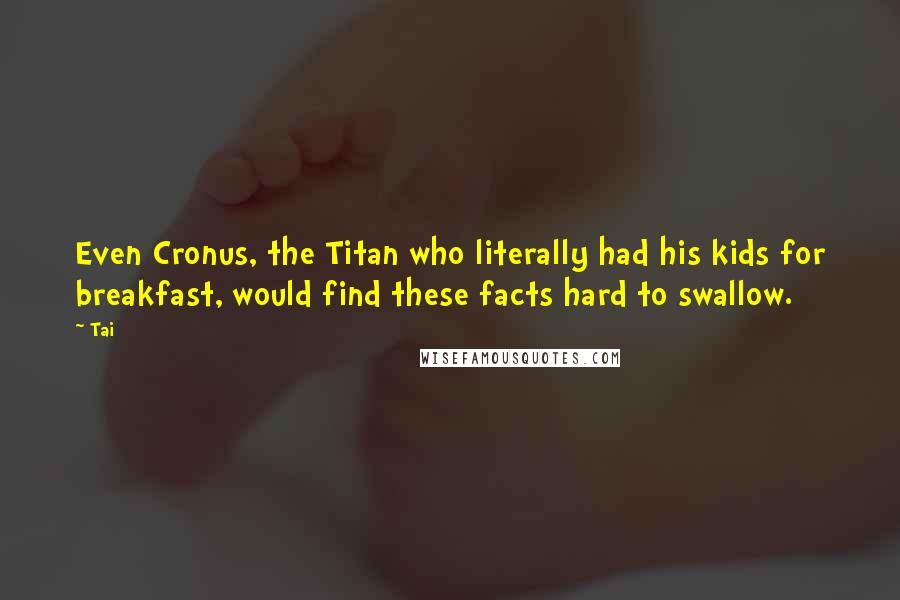 Tai quotes: Even Cronus, the Titan who literally had his kids for breakfast, would find these facts hard to swallow.