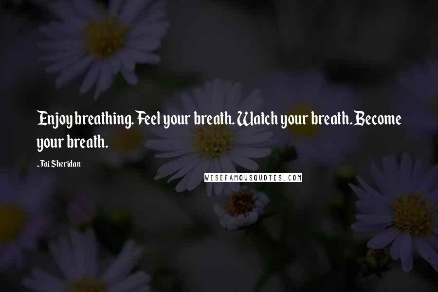 Tai Sheridan quotes: Enjoy breathing. Feel your breath. Watch your breath. Become your breath.