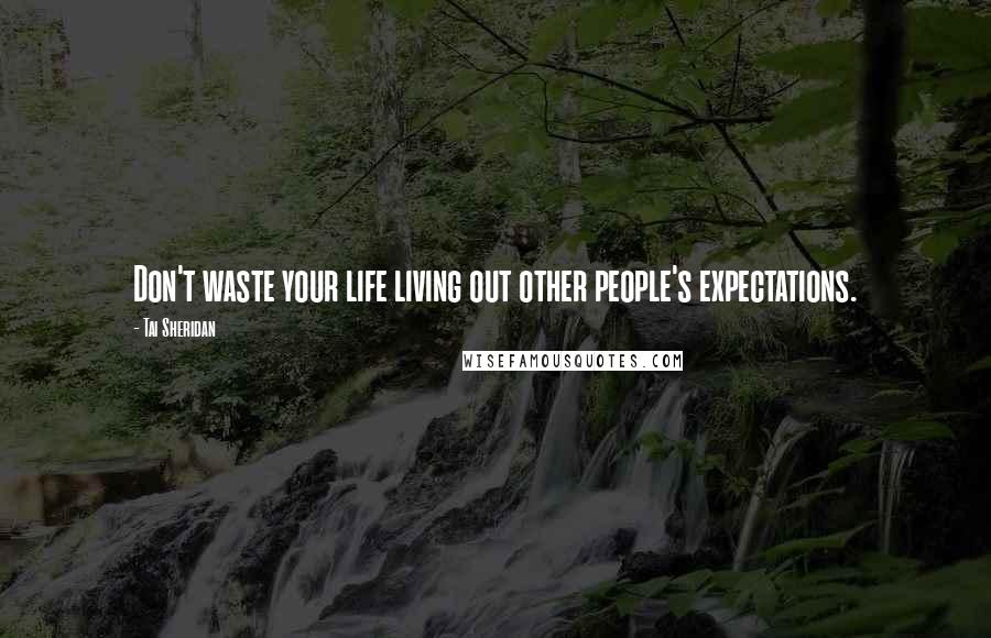 Tai Sheridan quotes: Don't waste your life living out other people's expectations.