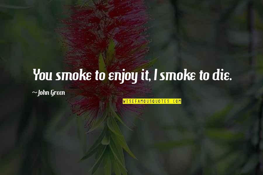 Taiauma Quotes By John Green: You smoke to enjoy it, I smoke to Taiauma Quotes By John Green: You smoke to enjoy it, I smoke to