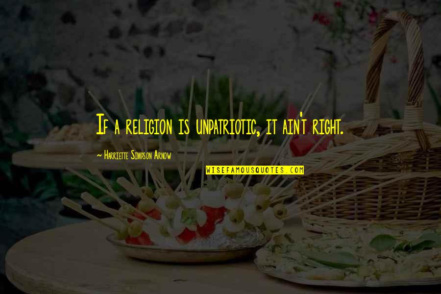 Taib Brunei Quotes By Harriette Simpson Arnow: If a religion is unpatriotic, it ain't right. Taib Brunei Quotes By Harriette Simpson Arnow: If a religion is unpatriotic, it ain't right.
