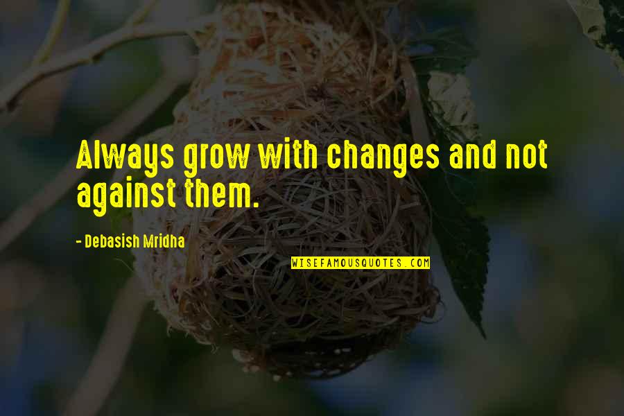 Taibbi Article Quotes By Debasish Mridha: Always grow with changes and not against them.
