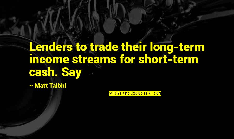Taibbi Quotes By Matt Taibbi: Lenders to trade their long-term income streams for
