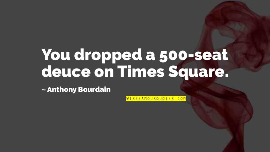 Taibi Kahler Quotes By Anthony Bourdain: You dropped a 500-seat deuce on Times Square.
