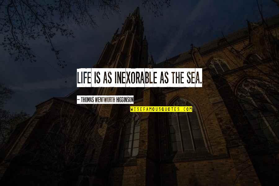 Taibo Dance Quotes By Thomas Wentworth Higginson: Life is as inexorable as the sea. Taibo Dance Quotes By Thomas Wentworth Higginson: Life is as inexorable as the sea.
