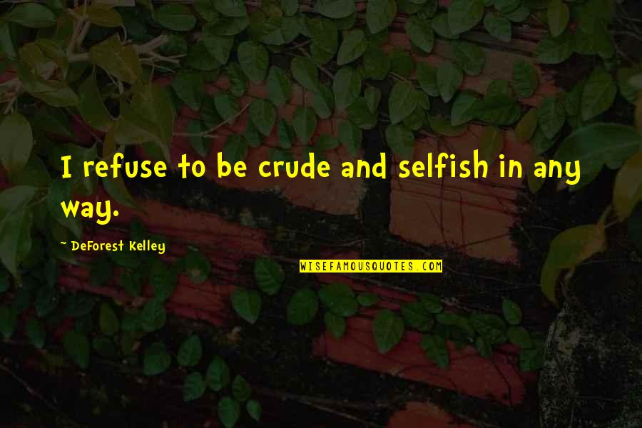 Taibo Quotes By DeForest Kelley: I refuse to be crude and selfish in Taibo Quotes By DeForest Kelley: I refuse to be crude and selfish in