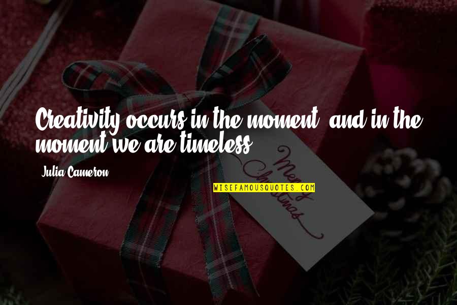 Taibo Quotes By Julia Cameron: Creativity occurs in the moment, and in the