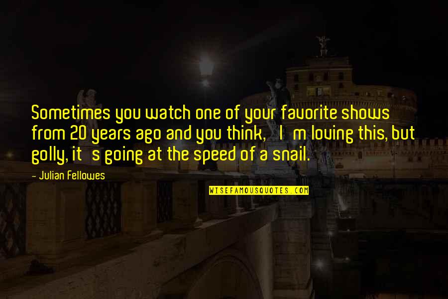 Taibo Quotes By Julian Fellowes: Sometimes you watch one of your favorite shows Taibo Quotes By Julian Fellowes: Sometimes you watch one of your favorite shows