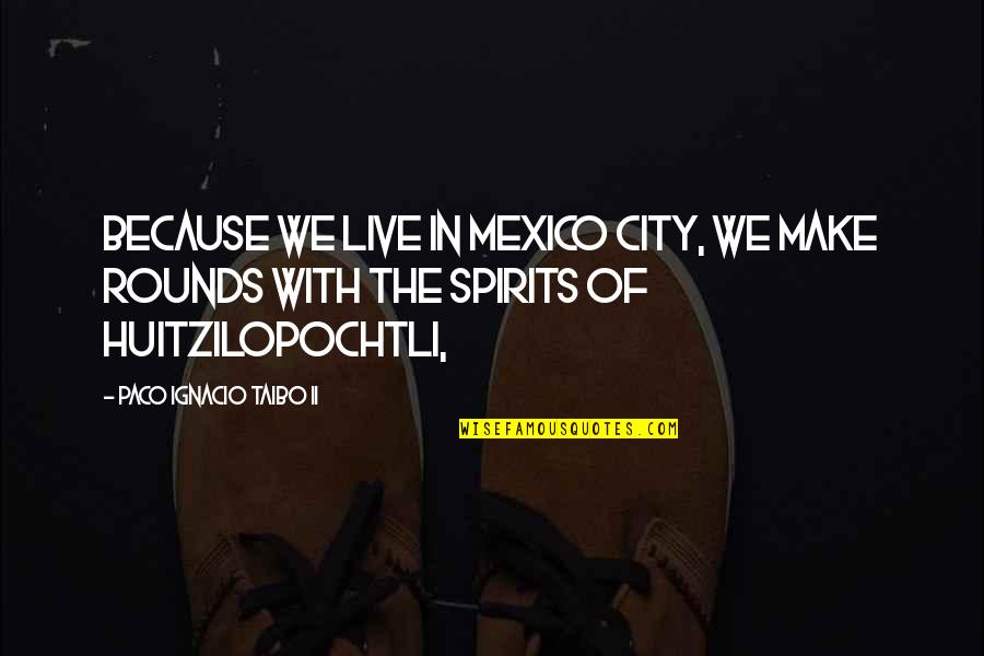 Taibo Quotes By Paco Ignacio Taibo II: because we live in Mexico City, we make Taibo Quotes By Paco Ignacio Taibo II: because we live in Mexico City, we make