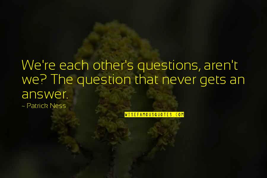 Taichiro Hashimoto Quotes By Patrick Ness: We're each other's questions, aren't we? The question
