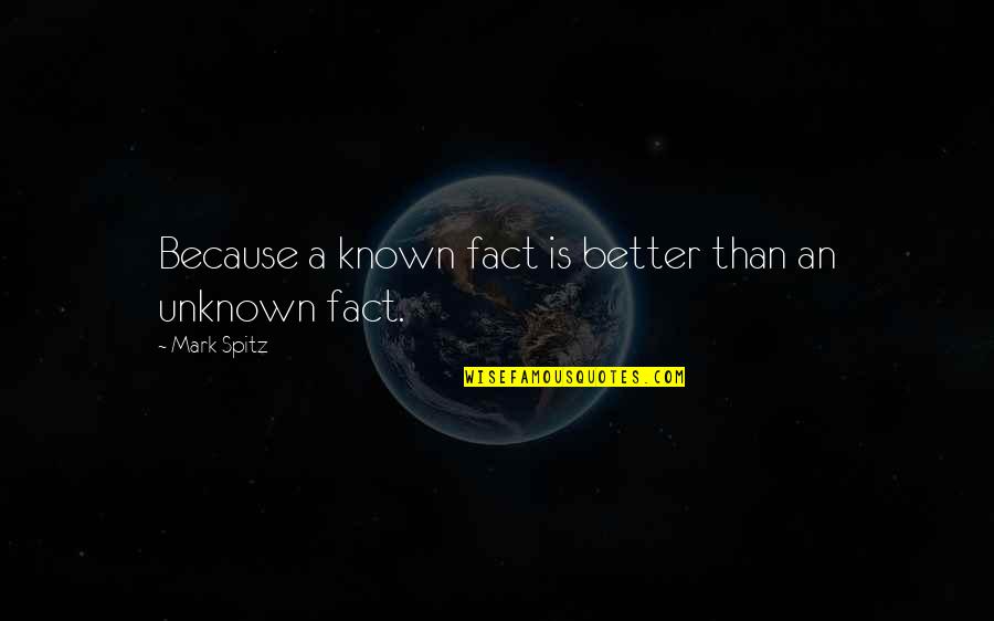 Taichiro Nonaka Quotes By Mark Spitz: Because a known fact is better than an Taichiro Nonaka Quotes By Mark Spitz: Because a known fact is better than an