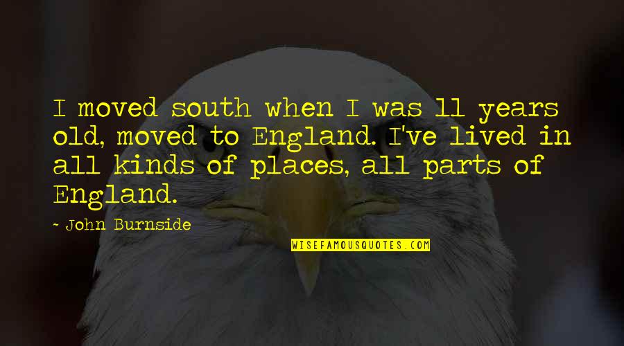 Taiesha Lewis Quotes By John Burnside: I moved south when I was 11 years Taiesha Lewis Quotes By John Burnside: I moved south when I was 11 years