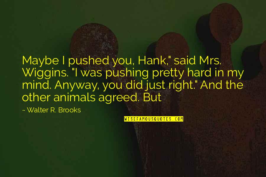 Taifa Sacco Quotes By Walter R. Brooks: Maybe I pushed you, Hank," said Mrs. Wiggins.
