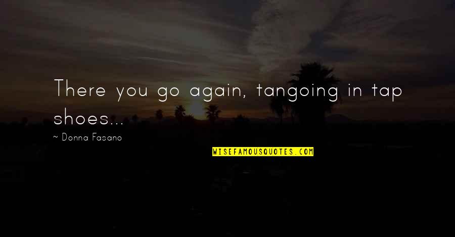 Taigi Fore Quotes By Donna Fasano: There you go again, tangoing in tap shoes... Taigi Fore Quotes By Donna Fasano: There you go again, tangoing in tap shoes...