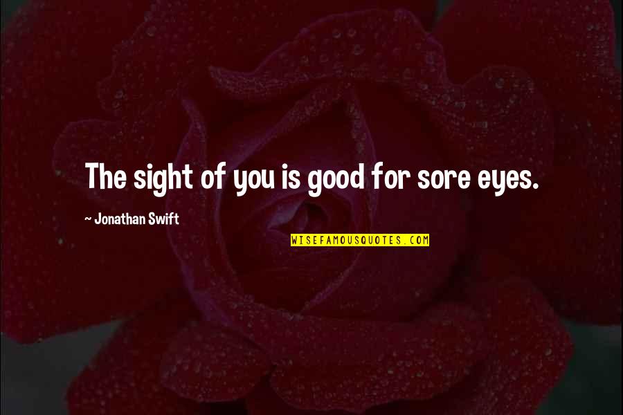 Taigi Fore Quotes By Jonathan Swift: The sight of you is good for sore Taigi Fore Quotes By Jonathan Swift: The sight of you is good for sore