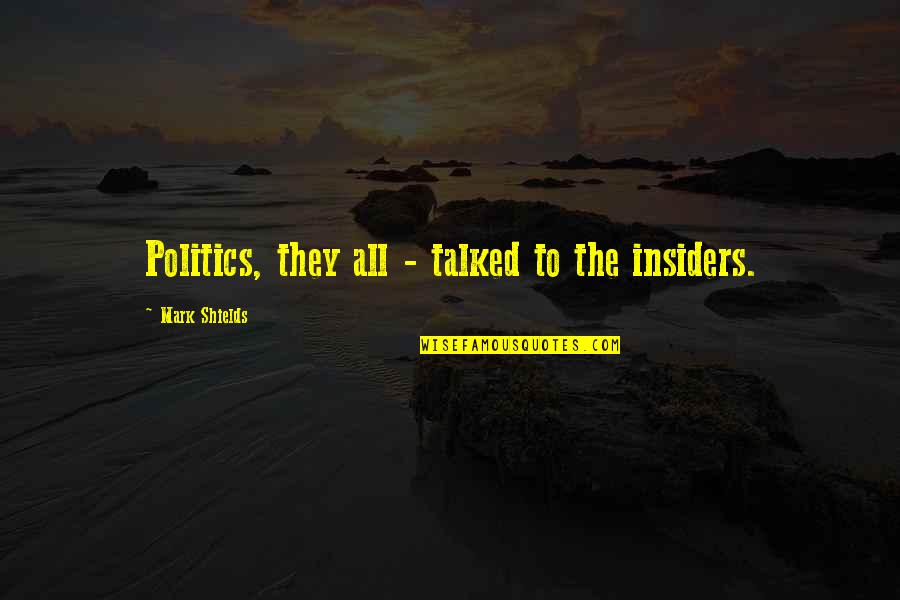 Taiguara Quotes By Mark Shields: Politics, they all - talked to the insiders. Taiguara Quotes By Mark Shields: Politics, they all - talked to the insiders.