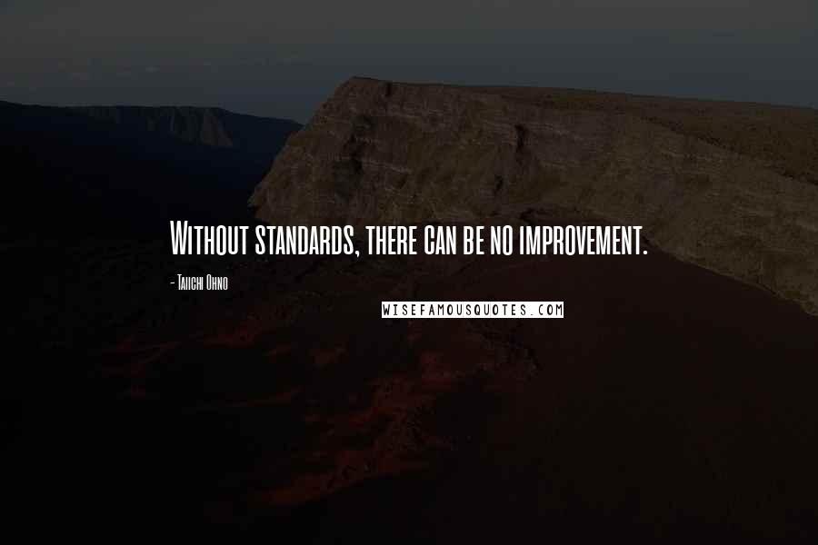 Taiichi Ohno quotes: Without standards, there can be no improvement.