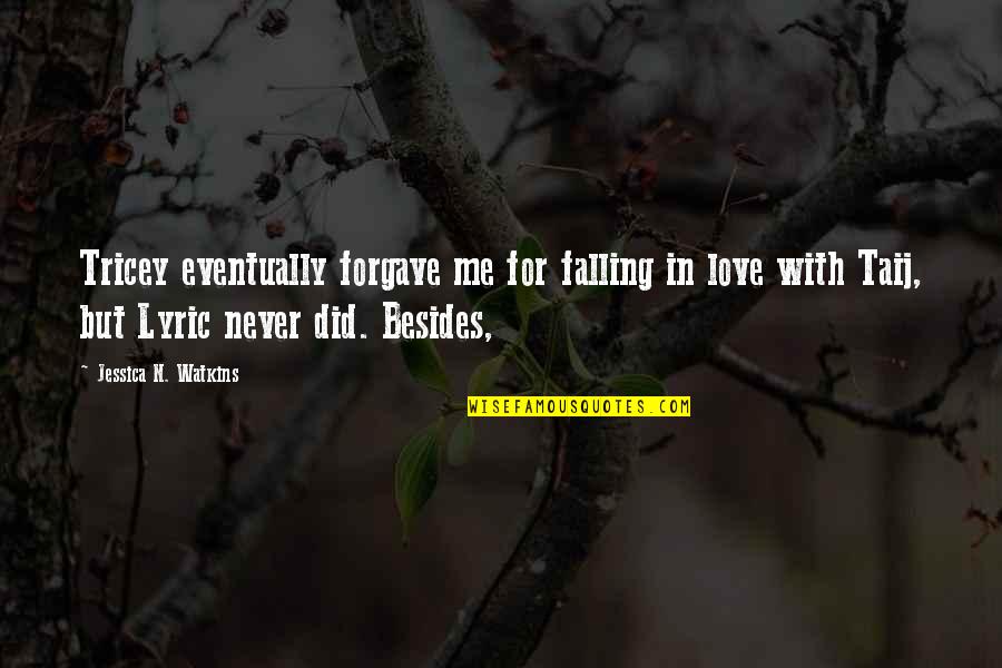 Taij Quotes By Jessica N. Watkins: Tricey eventually forgave me for falling in love Taij Quotes By Jessica N. Watkins: Tricey eventually forgave me for falling in love