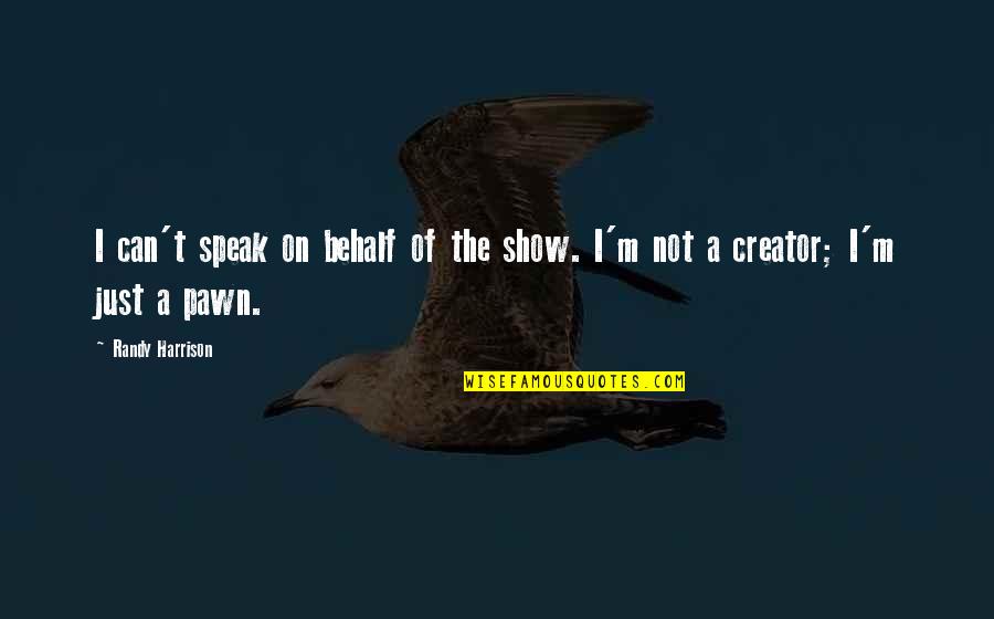 Taijiquan Movements Quotes By Randy Harrison: I can't speak on behalf of the show.
