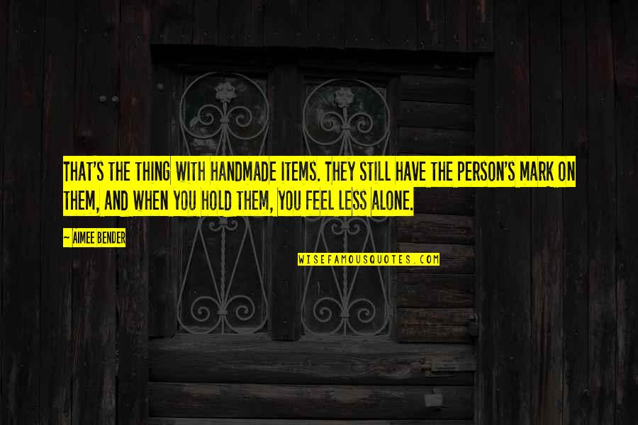 Taijutsu In Real Life Quotes By Aimee Bender: That's the thing with handmade items. They still Taijutsu In Real Life Quotes By Aimee Bender: That's the thing with handmade items. They still