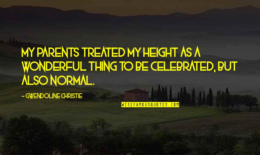 Taijutsu Techniques Quotes By Gwendoline Christie: My parents treated my height as a wonderful