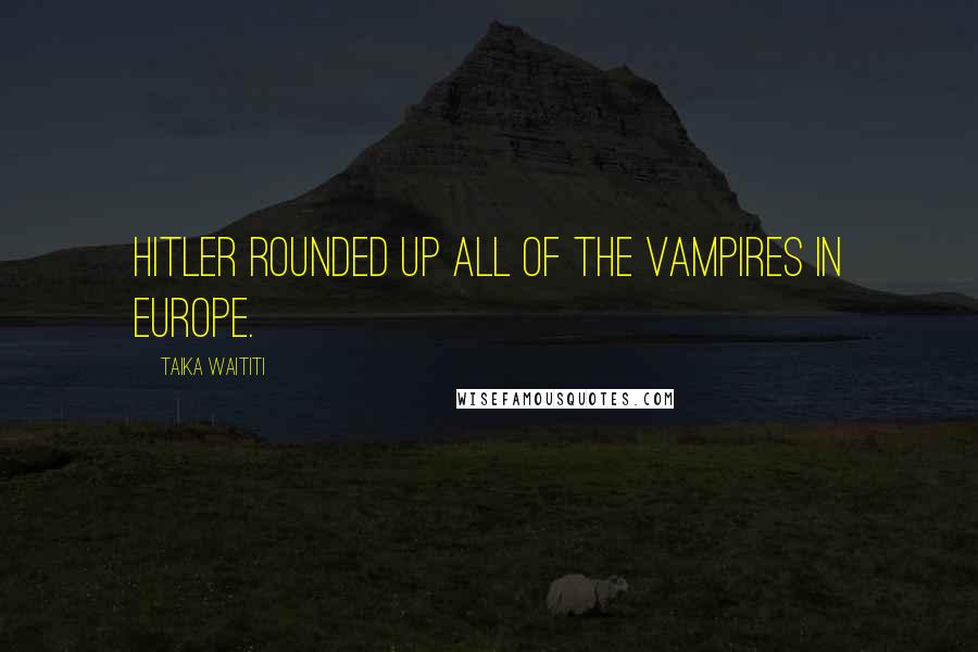 Taika Waititi quotes: Hitler rounded up all of the vampires in Europe.