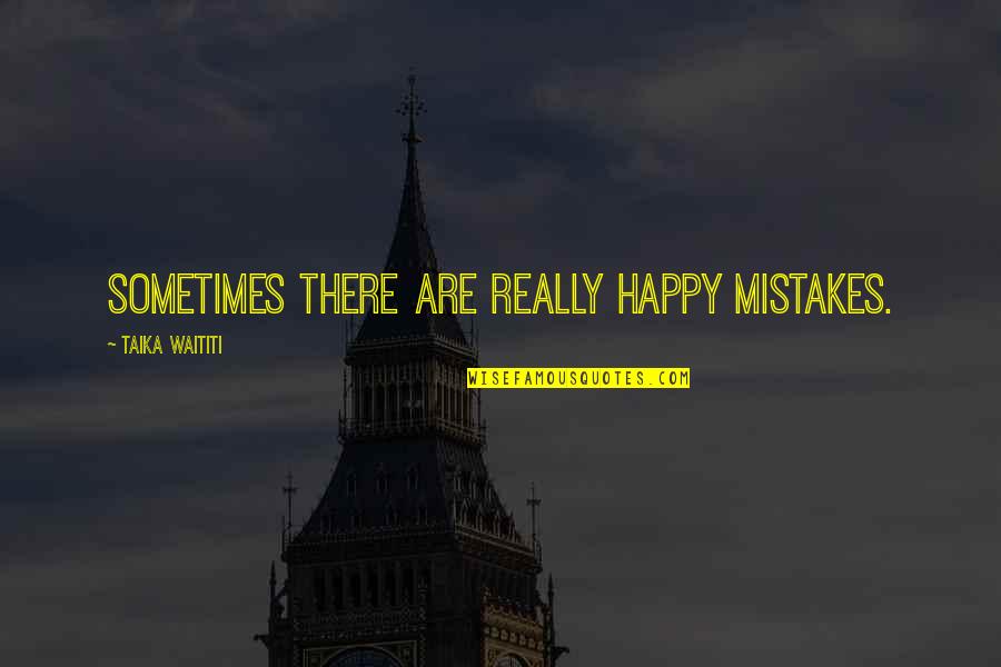 Taika Waititi Quotes By Taika Waititi: Sometimes there are really happy mistakes.