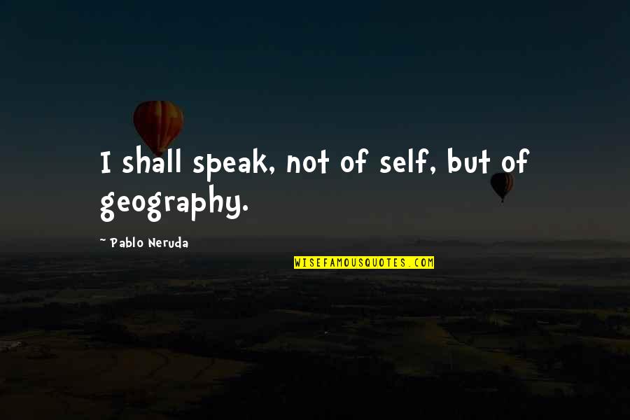 Taika Waititi Thor Quotes By Pablo Neruda: I shall speak, not of self, but of