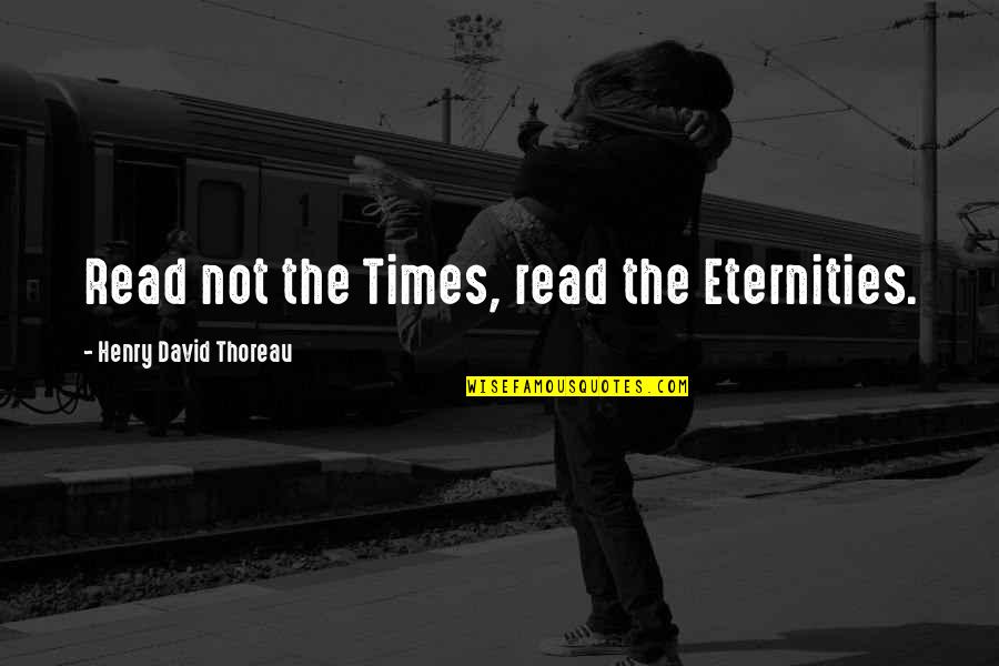 Taikuri Quotes By Henry David Thoreau: Read not the Times, read the Eternities. Taikuri Quotes By Henry David Thoreau: Read not the Times, read the Eternities.