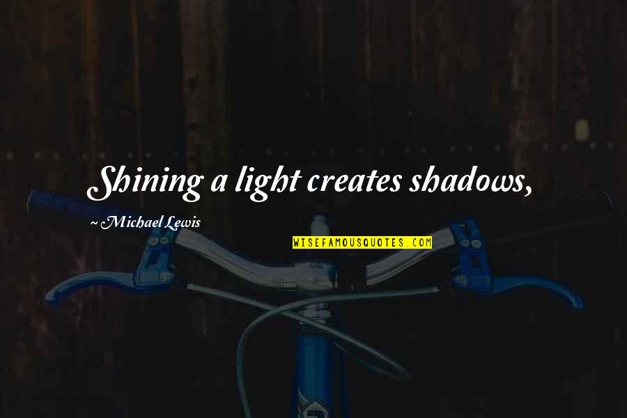 Tail Coverage Quotes By Michael Lewis: Shining a light creates shadows,
