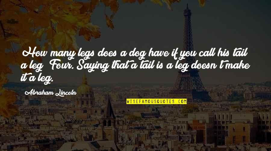 Tail Of Dog Quotes By Abraham Lincoln: How many legs does a dog have if Tail Of Dog Quotes By Abraham Lincoln: How many legs does a dog have if